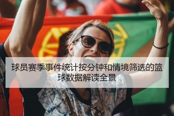 球员赛季事件统计按分钟和情境筛选的篮球数据解读全景