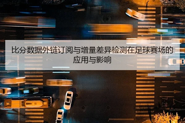 比分数据外链订阅与增量差异检测在足球赛场的应用与影响
